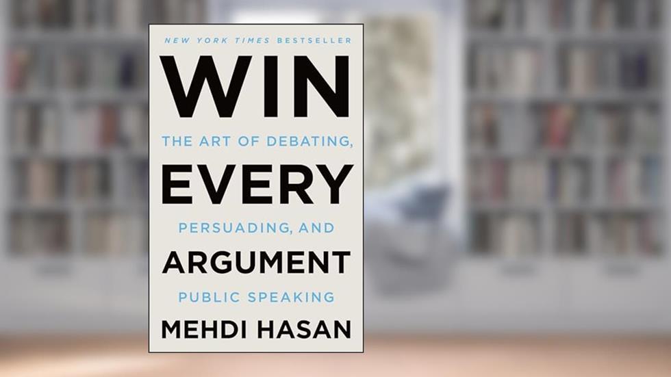 Win Every Argument: The Art of Debating, Persuading, and Public Speaking, written by Mehdi Hasan