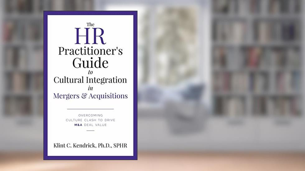 The HR Practitioner's Guide to Cultural Integration in Mergers & Acquisitions: Overcoming Culture Clash to Drive M&A Deal Value, written by Klint Kendrick