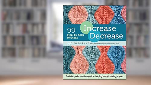 Cover from Increase, Decrease: 99 Step-by-Step Methods; Find the Perfect Technique for Shaping Every Knitting Project, written by Judith Durant