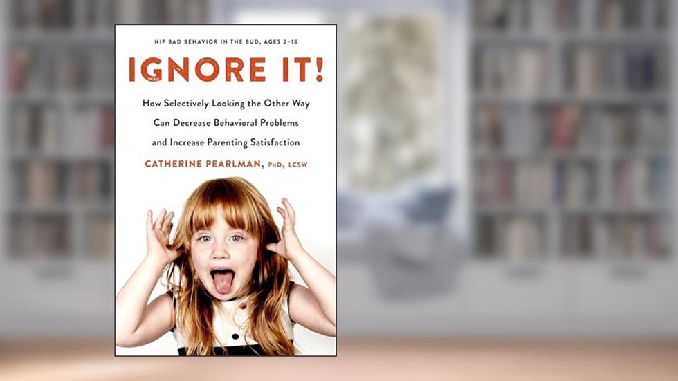 Ignore It!: How Selectively Looking the Other Way Can Decrease Behavioral Problems and Increase Parenting Satisfaction, written by Catherine Pearlman PhD  LCSW