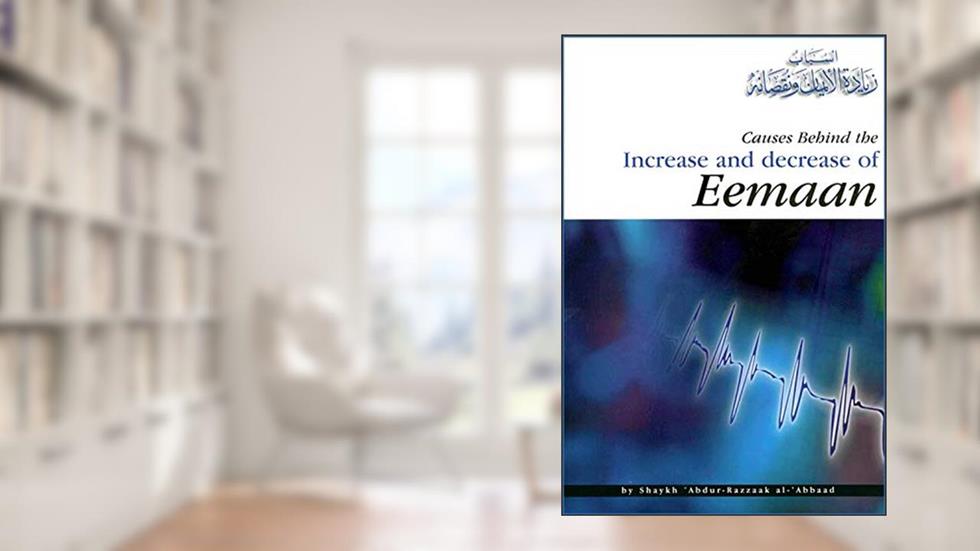 Causes Behind the Increase and Decrease of Eemaan, written by Shaykh Abdur-Razzaaq Al-Abbaad