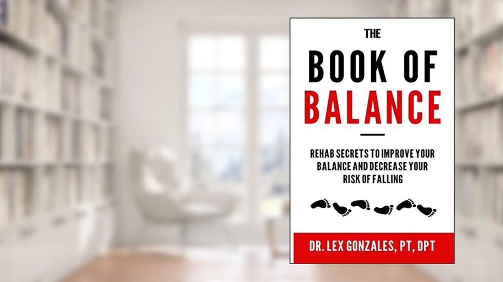 The Book of Balance: Rehab Secrets To Improve Your Balance and Decrease Your Risk Of Falling, written by Lex Gonzales