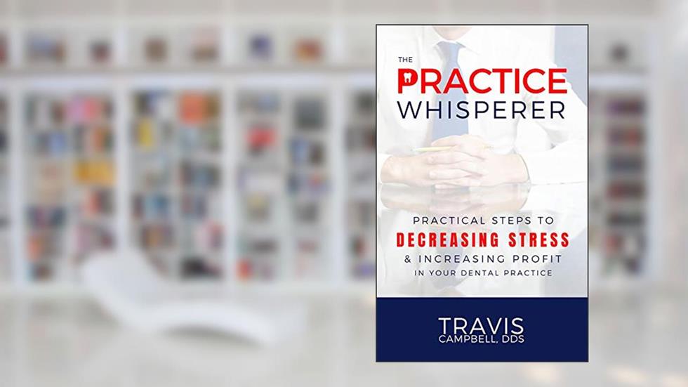 The Practice Whisperer: Practical Steps to Decreasing Stress and Increasing Profit in your Dental Practice, written by Travis Campbell