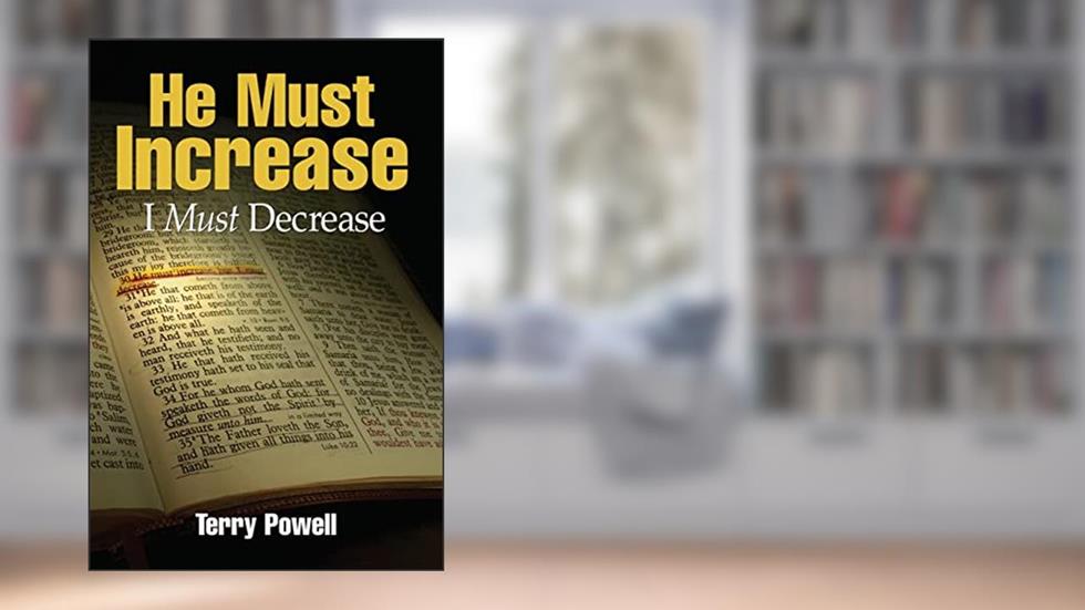 He Must Increase, I Must Decrease, written by Terry Powell