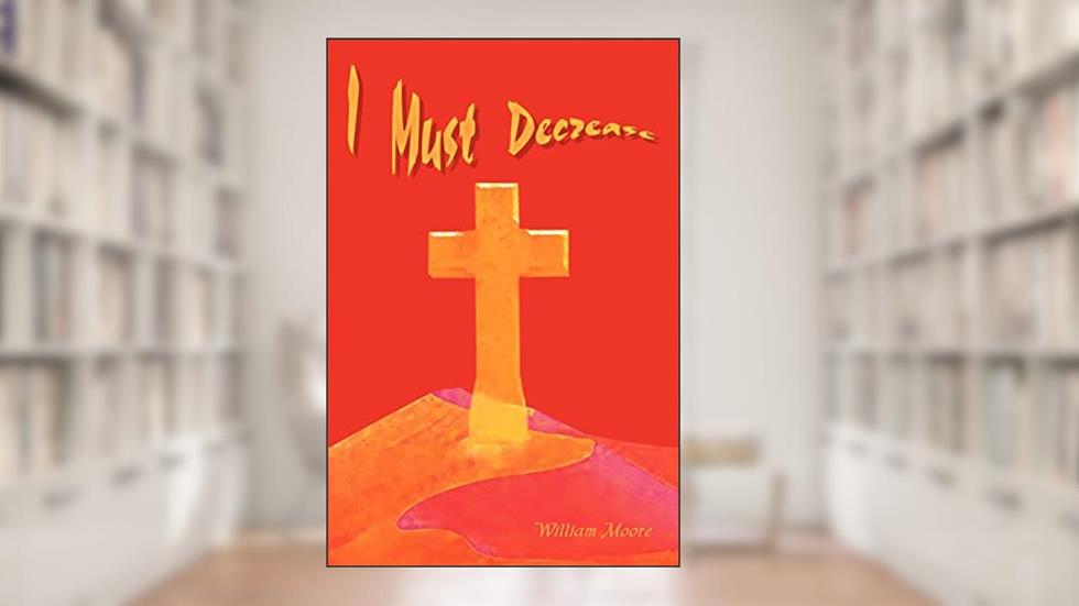 I Must Decrease, written by William Moore