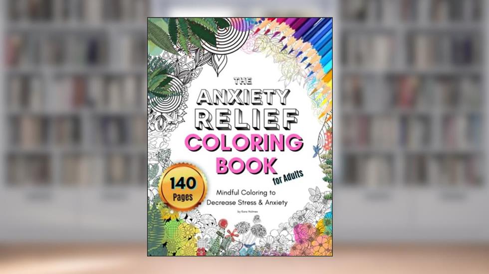 The Anxiety Relief Coloring Book for Adults: Mindful Coloring to Decrease Stress & Anxiety, written by Kara Holmes