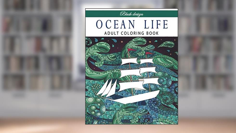 Ocean Life: Adult Coloring Book (Stress Relieving Creative Fun Drawings to Calm Down, Reduce Anxiety & Relax.), written by Blush Design