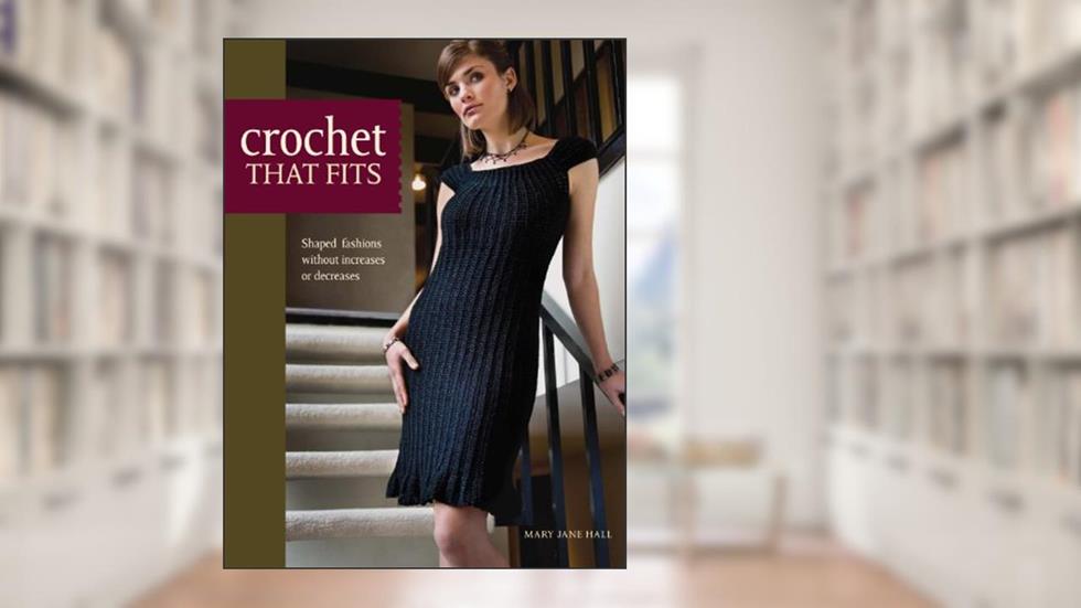 Crochet That Fits: Shaped Fashions Without Increases or Decreases, written by Mary Jane Hall