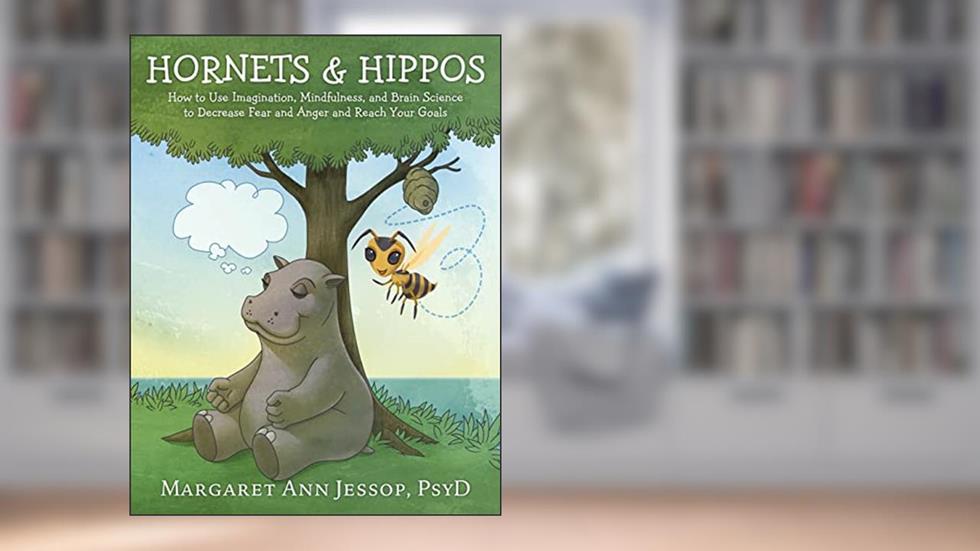 Hornets & Hippos: How to Use Imagination, Mindfulness, and Brain Science to Decrease Fear and Anger and Reach Your Goals (Hornet and Hippo), written by Margaret Ann Jessop PsyD.