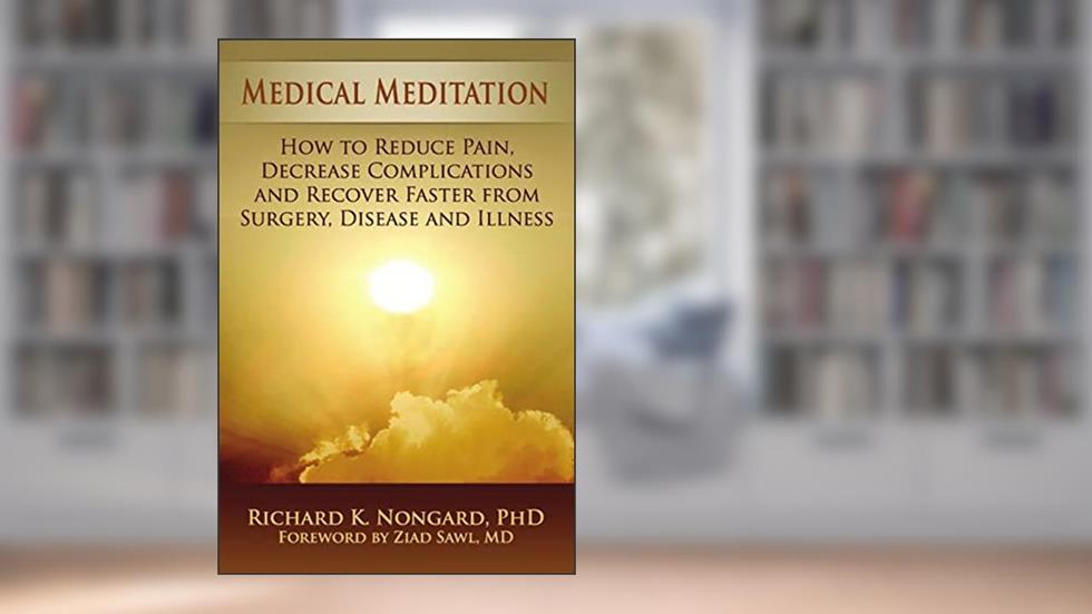 Medical Meditation: How to Reduce Pain, Decrease Complications and Recover Faster from Surgery, Disease and Illness, written by Richard Nongard