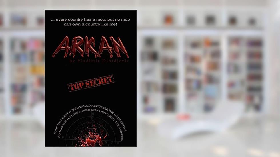 Arkan: Every Country Has A Mob, but No Mob Can Own A Country Like Me, written by Vladimir Djordjevic