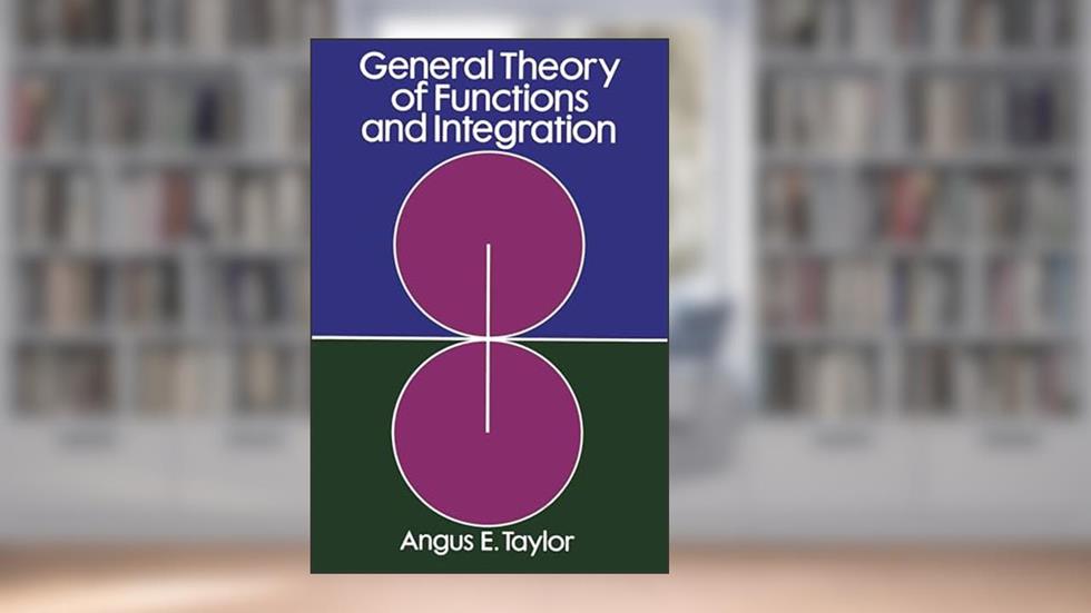 General Theory of Functions and Integration (Dover Books on Mathematics), written by Angus E. Taylor