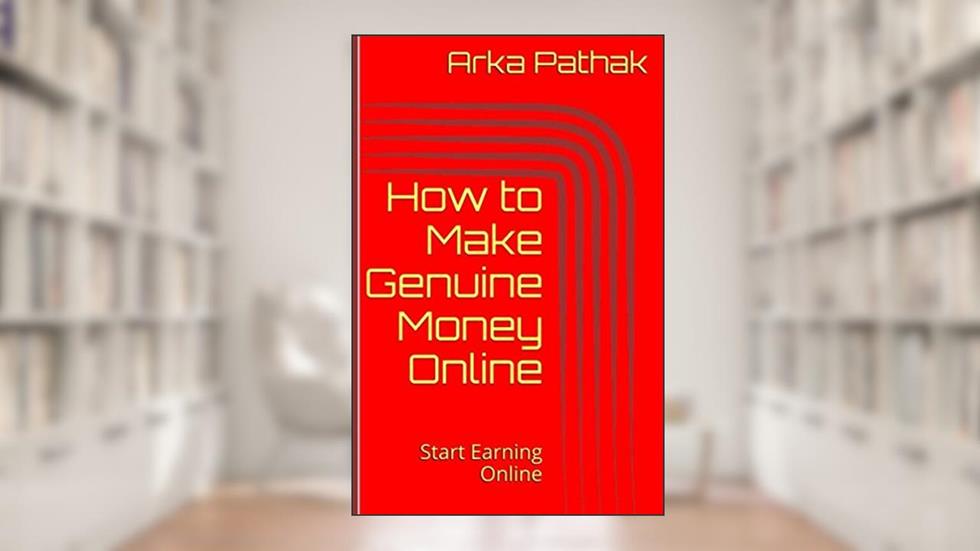 How to Make Genuine Money Online: Start Earning Online, written by Arka Pathak; ARKA PATHAK