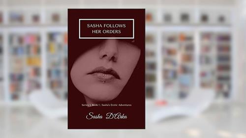 Cover from Sasha follows her orders: Series 1, Book 1 - Sasha's erotic adventures (Sasha's Erotic Adventures - Series One), written by Sasha D'Arka