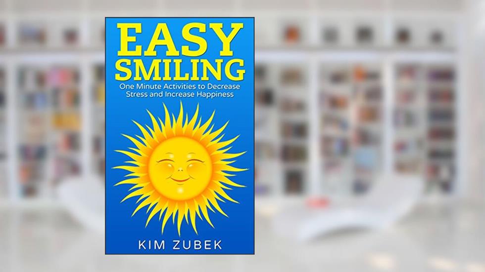 EASY SMILING: One Minute Activities To Decrease Stress And Increase Happiness, written by Kim Zubek