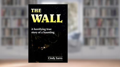 Cover from The Wall: A horrifying true story of a haunting, written by Cindy Sarro
