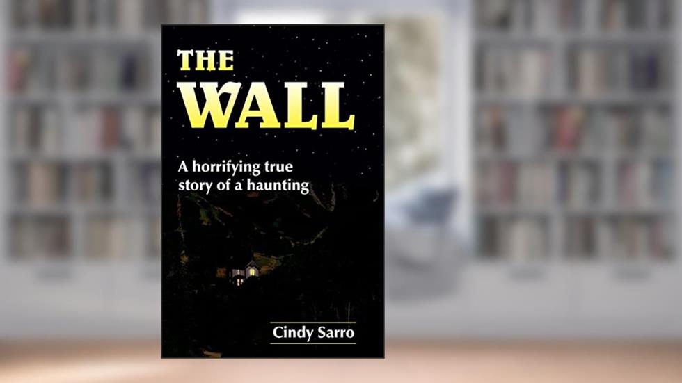 The Wall: A horrifying true story of a haunting, written by Cindy Sarro