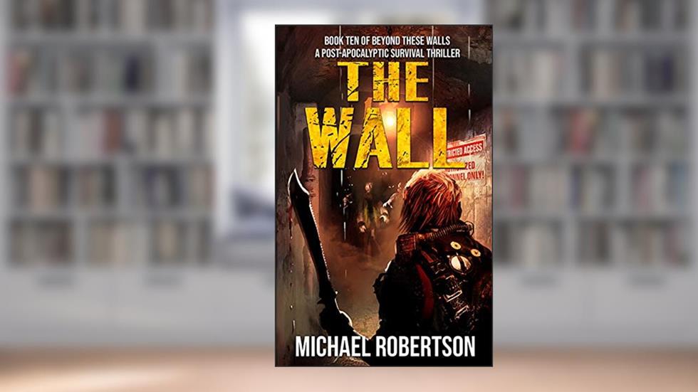 The Wall: A Post-Apocalyptic Survival Thriller (Beyond These Walls Book 10), written by Michael Robertson
