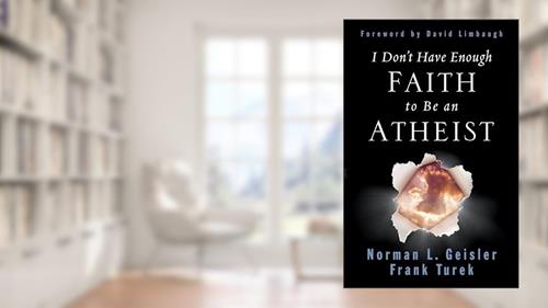 Cover from I Don't Have Enough Faith to Be an Atheist, written by Norman L. Geisler; Frank Turek
