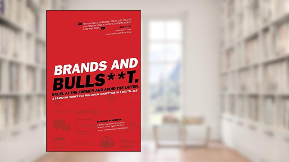 Brands and BullS**t: Excel at the Former and Avoid the Latter. A Branding Primer for Millennial Marketers in a Digital Age., written by Bernhard Schroeder