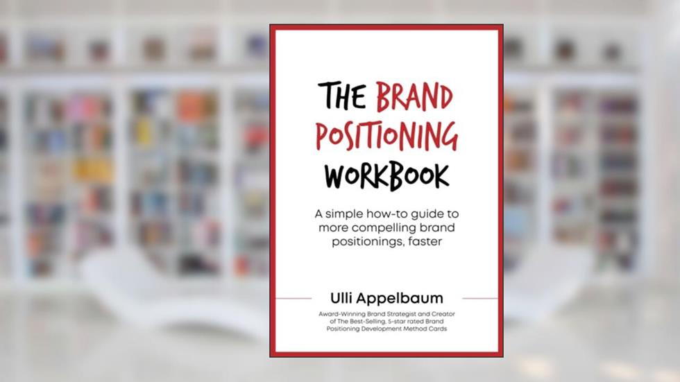 The Brand Positioning Workbook: A Simple How-To Guide To More Compelling Brand Positionings, Faster, written by Ulli Appelbaum