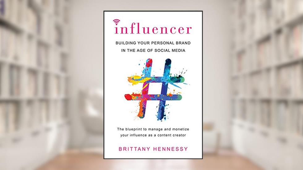 Influencer: Building Your Personal Brand in the Age of Social Media, written by Brittany Hennessy