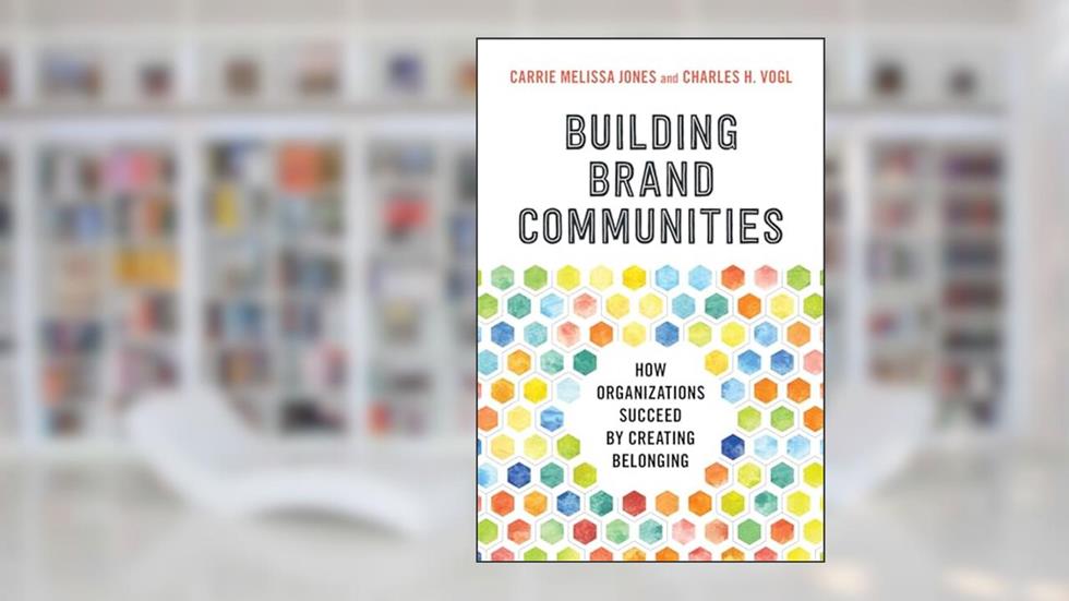 Building Brand Communities: How Organizations Succeed by Creating Belonging, written by Carrie Melissa Jones; Charles Vogl