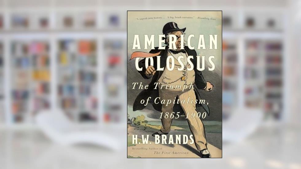 American Colossus: The Triumph of Capitalism, 1865-1900, written by H. W. Brands