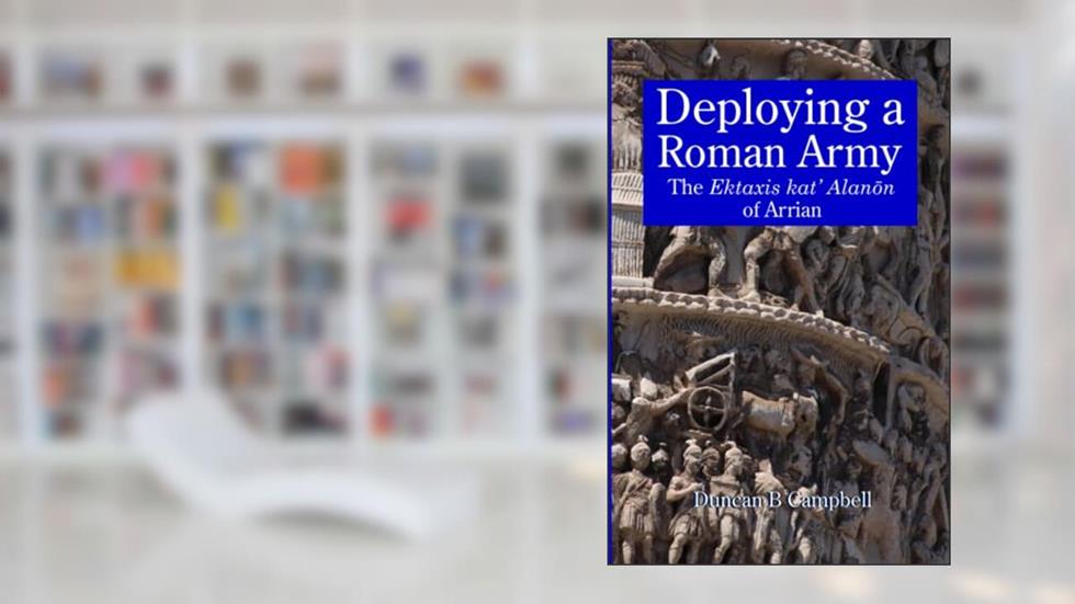 Deploying a Roman Army: The Ektaxis kat' Alanon of Arrian, written by Duncan B Campbell