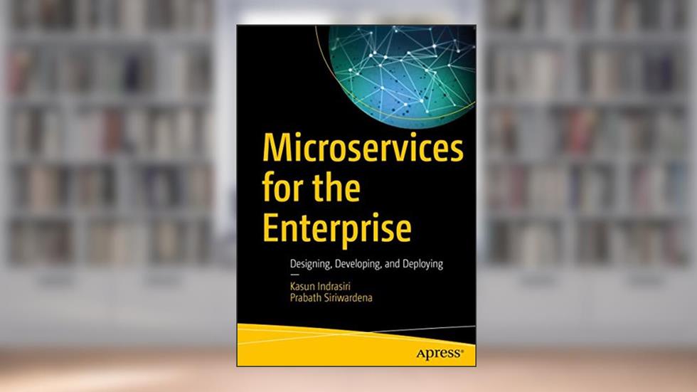 Microservices for the Enterprise: Designing, Developing, and Deploying, written by Kasun Indrasiri; Prabath Siriwardena