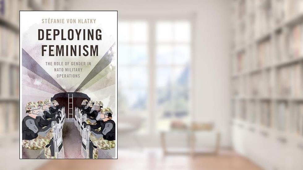 Deploying Feminism: The Role of Gender in NATO Military Operations (BRIDGING THE GAP SERIES), written by Stéfanie von Hlatky