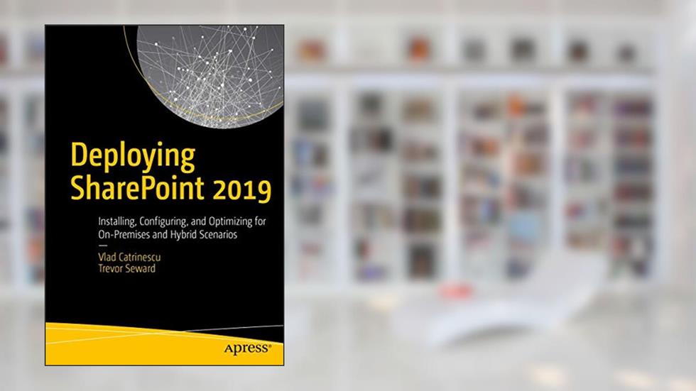 Deploying SharePoint 2019: Installing, Configuring, and Optimizing for On-Premises and Hybrid Scenarios, written by Vlad Catrinescu; Trevor Seward