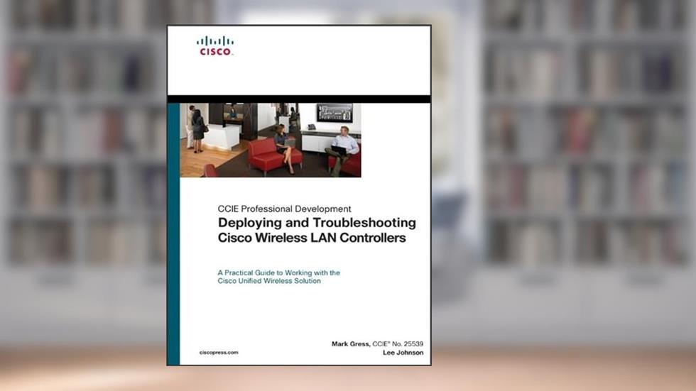 Deploying and Troubleshooting Cisco Wireless LAN Controllers, written by Mark L. Gress; Lee Johnson