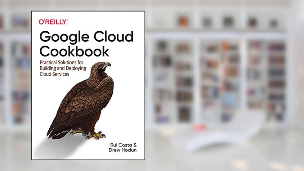 Google Cloud Cookbook: Practical Solutions for Building and Deploying Cloud Services, written by Rui Santos Costa; Drew Hodun