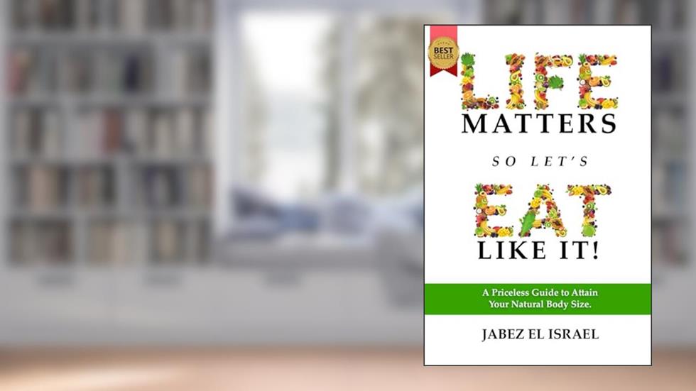 Life Matters So Let's Eat Like It!: A Priceless Guide to Attain Your Natural Body Size, written by Jabez el Israel