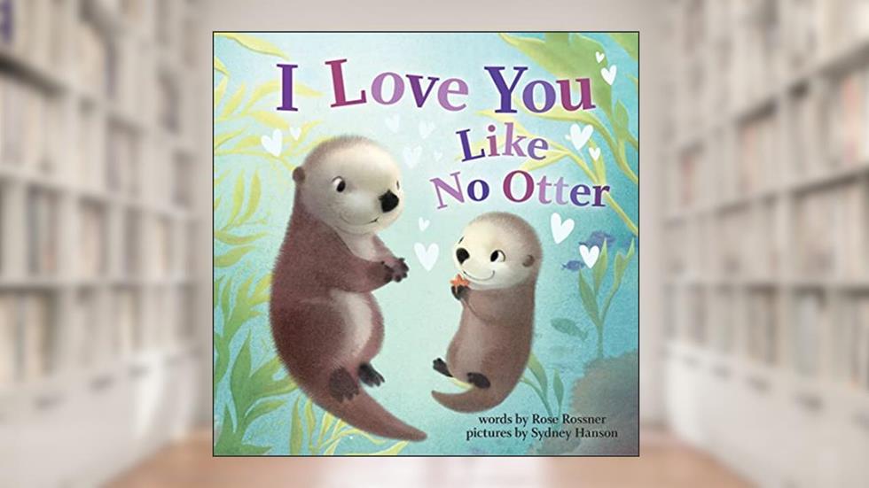 I Love You Like No Otter: A Funny and Sweet Board Book for Babies and Toddlers (Punderland), written by Rose Rossner