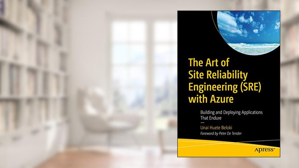 The Art of Site Reliability Engineering (SRE) with Azure: Building and Deploying Applications That Endure, written by Unai Huete Beloki