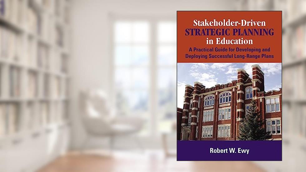 Stakeholder-Driven Strategic Planning in Education: A Practical Guide for Developing and Deploying Successful Long-Range Plans, written by Robert W. Ewy