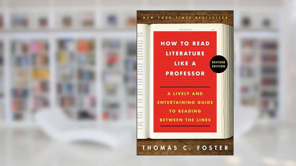 How to Read Literature Like a Professor: A Lively and Entertaining Guide to Reading Between the Lines, Revised Edition, written by Thomas C Foster