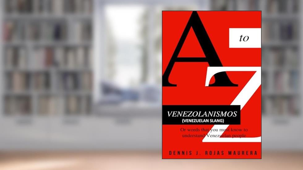 VENEZOLANISMOS (Venezuelan Slang): or words you must know to understand Venezuelan people, written by TSU Dennis J. Rojas Maurera