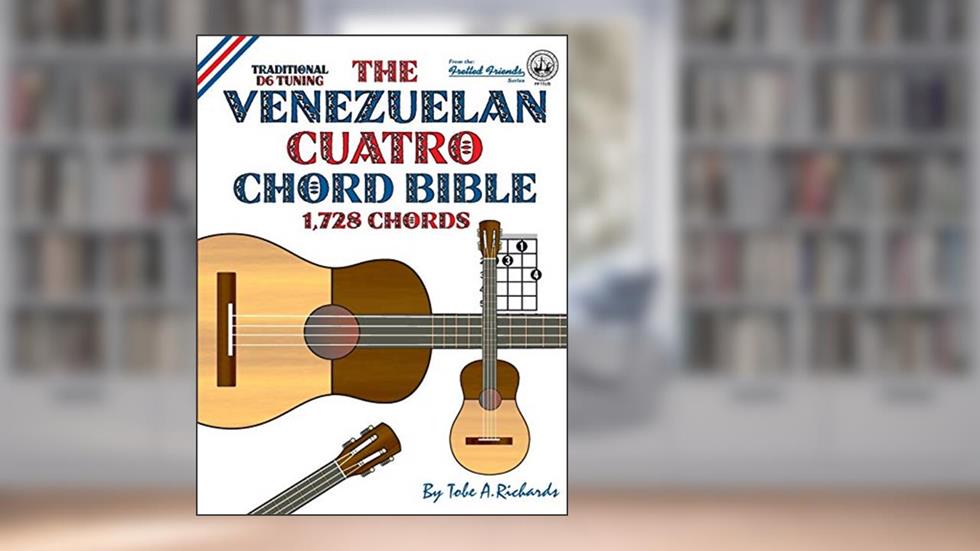 The Venezuelan Cuatro Chord Bible: Traditional D6 Tuning 1,728 Chords (Fretted Friends), written by Tobe A. Richards