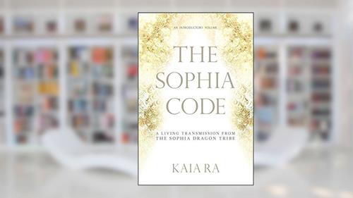 Cover from The Sophia Code: A Living Transmission from The Sophia Dragon Tribe, written by Kaia Ra