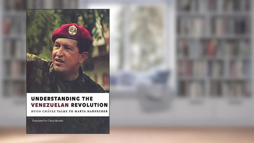 Understanding the Venezuelan Revolution: Hugo Chavez Talks to Marta Harnecker, written by Hugo Chavez; Marta Harnecker; Chesa Boudin