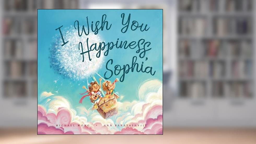I Wish You Happiness Sophia (The Unconditional Love for Sophia Series), written by Michael Wong
