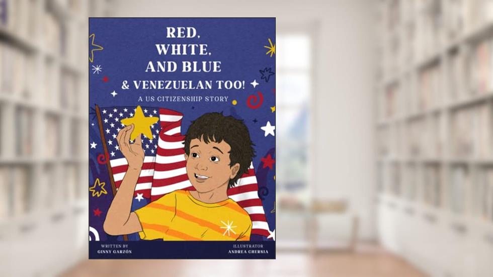 Red, White, and Blue & Venezuelan Too!: A US Citizenship Story, written by Ginny Garzon