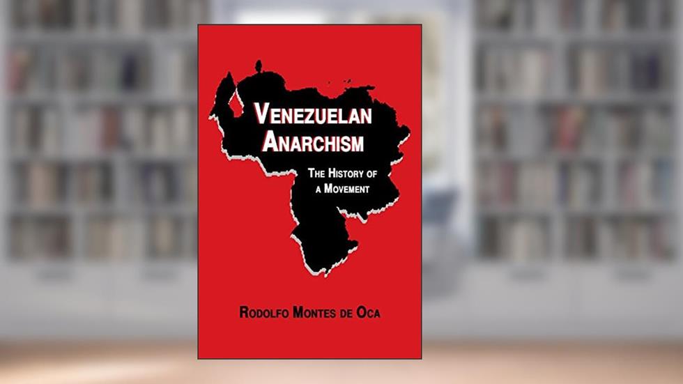 Venezuelan Anarchism: The History of a Movement, written by Rodolfo Montes de Oca