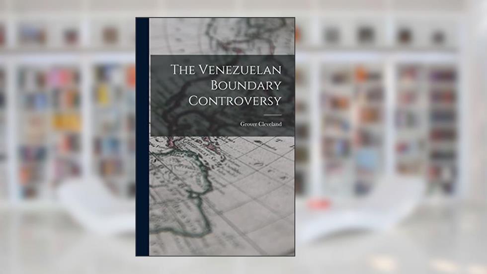 The Venezuelan Boundary Controversy, written by Grover Cleveland