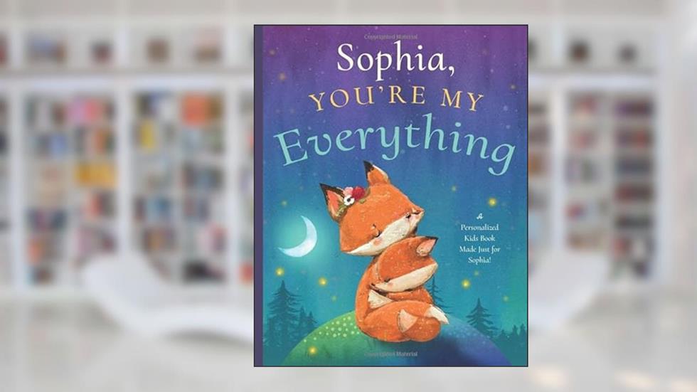 Sophia, You're My Everything: A Personalized Kids Book Just for Sophia! (Personalized Children's Book Gift for Baby Showers and Birthdays), written by Miles Tucker