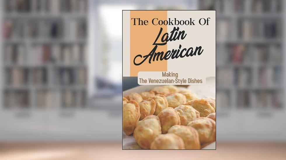 The Cookbook Of Latin American: Making The Venezuelan-Style Dishes: Venezuelan Food Culture, written by Elvis Lies
