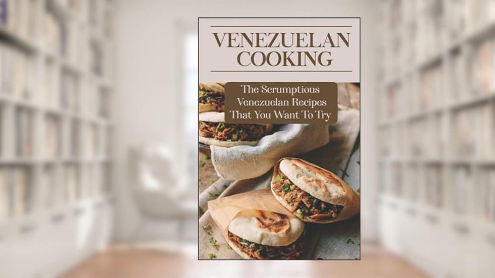 Venezuelan Cooking: The Scrumptious Venezuelan Recipes That You Want To Try: Venezuelan Appetizers Recipes, written by Linnie Sticher